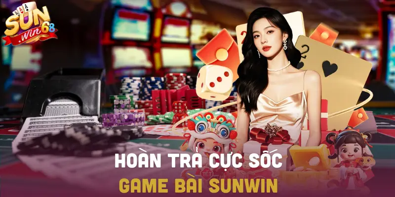Hoàn trả cực sốc tại game bài, tài xỉu và nổ hũ SUNWIN